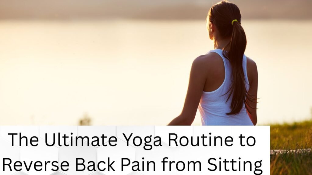 The Ultimate Yoga Routine to Reverse Back Pain from Sitting