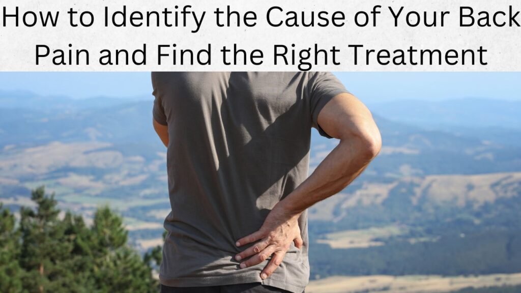 How to Identify the Cause of Your Back Pain and Find the Right Treatment
